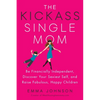 The Kickass Single Mom: Be Financially Independent, Discover Your Sexiest Self, and Raise Fabulous, Happy Children - Paperback