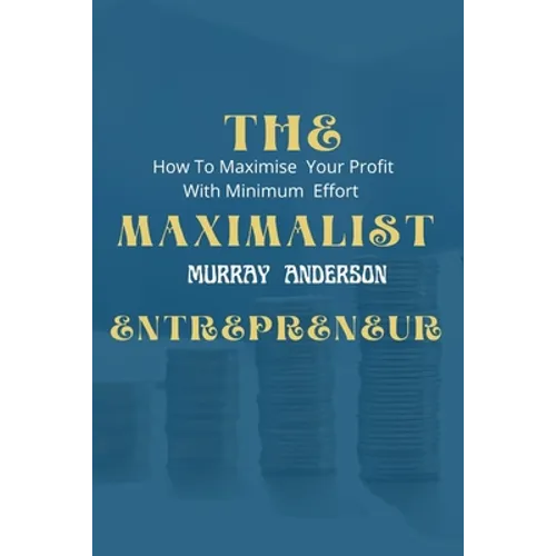 The maximalist enterpreneur: How to maximize your profit with minimum effort - Paperback