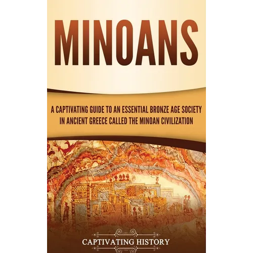 Minoans: A Captivating Guide to an Essential Bronze Age Society in Ancient Greece Called the Minoan Civilization - Hardcover