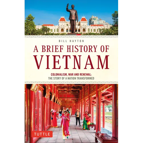 A Brief History of Vietnam: Colonialism, War and Renewal: The Story of a Nation Transformed - Paperback
