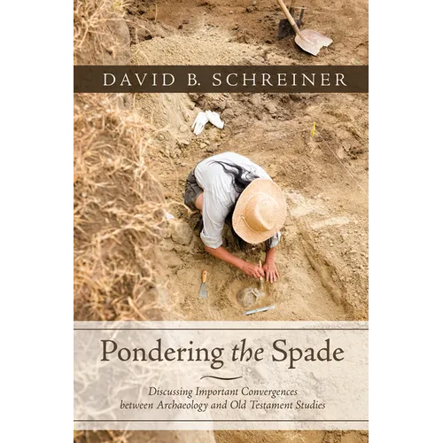 Pondering the Spade: Discussing Important Convergences Between Archaeology and Old Testament Studies - Paperback