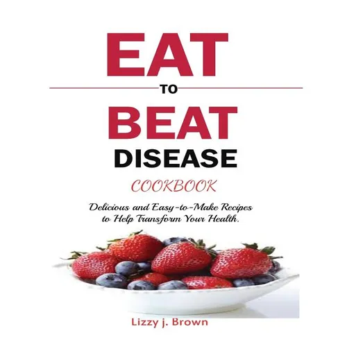 Eat to Beat Disease Cookbook: Discover an Opportunity to Take Charge of Your Lives using Food to Transform Your Health. - Paperback