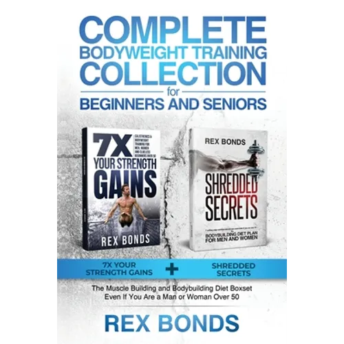 Complete Bodyweight Training for Beginners and Seniors: 7x Your Strength Gains + Shredded Secrets: The Ultimate Muscle Building and Bodybuilding Diet - Paperback