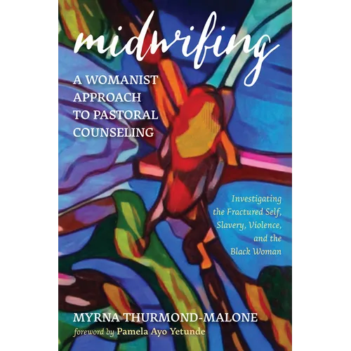 Midwifing--A Womanist Approach to Pastoral Counseling: Investigating the Fractured Self, Slavery, Violence, and the Black Woman - Paperback