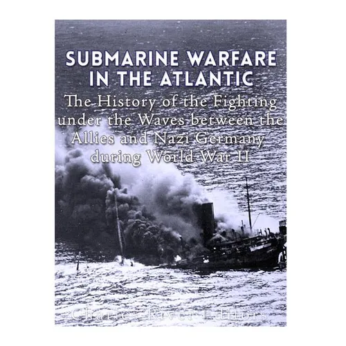 Submarine Warfare in the Atlantic: The History of the Fighting Under the Waves between the Allies and Nazi Germany during World War II - Paperback