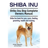Shiba Inu. Shiba Inu Dog Complete Owners Manual. Shiba Inu book for care, costs, feeding, grooming, health and training. - Paperback
