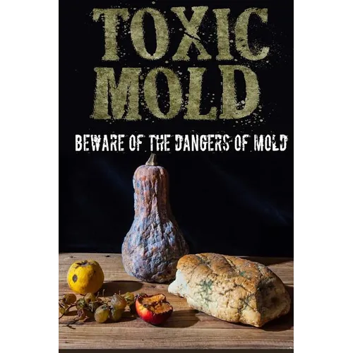 Toxic Mold: Beware Of The Dangers Of Mold - Paperback