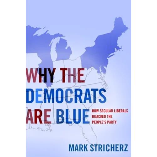 Why the Democrats Are Blue: Secular Liberalism and the Decline of the People's Party - Hardcover