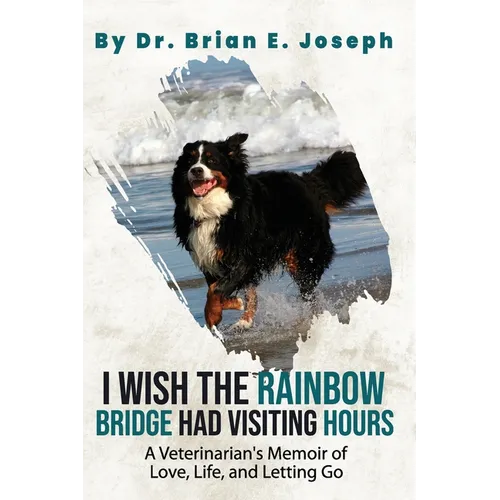 I Wish the Rainbow Bridge Had Visiting Hours: A Veterinarian's Memoir of Love, Life, and Letting Go - Paperback