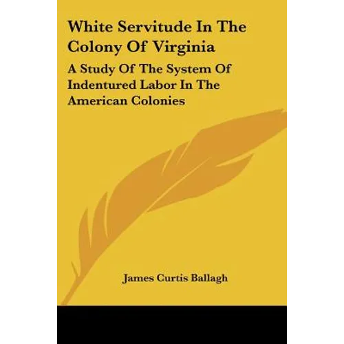 White Servitude In The Colony Of Virginia: A Study Of The System Of Indentured Labor In The American Colonies - Paperback