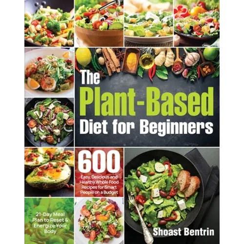 The Plant-Based Diet for Beginners: 600 Easy, Delicious and Healthy Whole Food Recipes for Smart People on a Budget (21-Day Meal Plan to Reset & Energ - Paperback