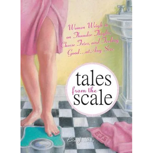 Tales from the Scale: Women Weigh in on Thunder Thighs, Cheese Fries, and Feeling Good...at Any Size - Paperback