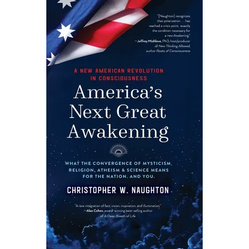 America's Next Great Awakening: What the Convergence of Mysticism, Religion, Atheism & Science Means for the Nation. And You. - Hardcover