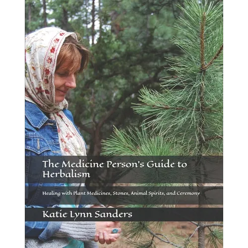 The Medicine Person's Guide to Herbalism: Healing with Plant Medicines, Stones, Animal Spirits, and Ceremony - Paperback