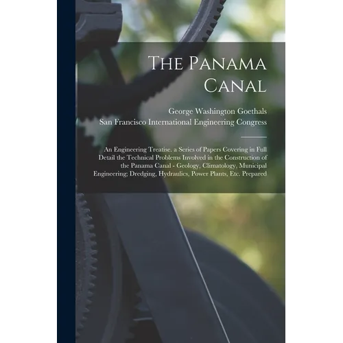 The Panama Canal: An Engineering Treatise. a Series of Papers Covering in Full Detail the Technical Problems Involved in the Constructio - Paperback