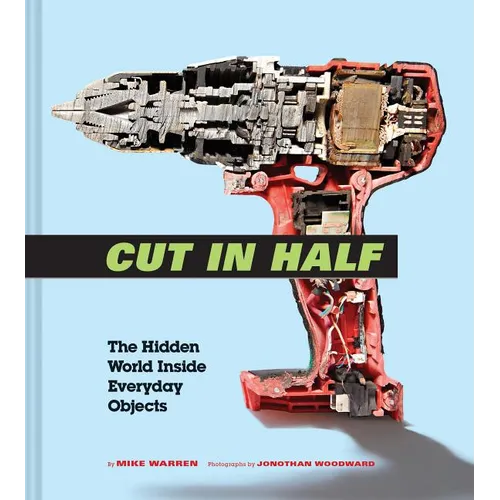 Cut in Half: The Hidden World Inside Everyday Objects (Pop Science and Photography Gift Book, How Things Work Book) - Hardcover