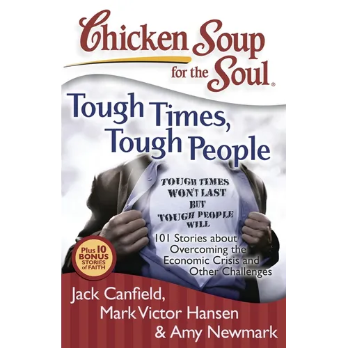 Chicken Soup for the Soul: Tough Times, Tough People: 101 Stories about Overcoming the Economic Crisis and Other Challenges - Paperback