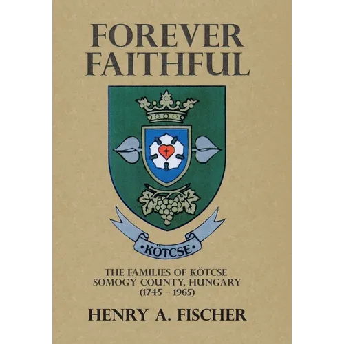 Forever Faithful: The Families of Kötcse Somogy County, Hungary (1745 - 1965) - Hardcover