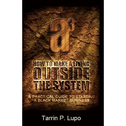 How to Make a Living Outside the System: A Practical Guide to Starting a Black Market Business - Paperback