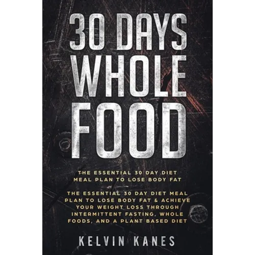 30 Days Whole Food: The Essential 30 Day Diet Meal Plan to Lose Body Fat & Achieve your Weight Loss Through Intermittent Fasting, Whole Foods, and a P - Paperback