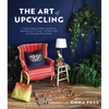 The Art of Upcycling: Creative Ways to Make Something Beautiful Out of Trash, Thrifted Finds and Everyday Recyclables - Paperback