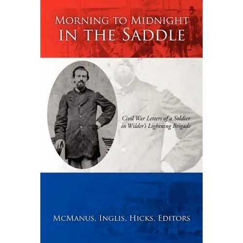 Morning to Midnight in the Saddle: Civil War Letters of a Soldier in Wilder's Lightning Brigade - Paperback