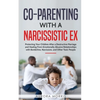 Co-Parenting with a Narcissistic Ex: Protecting Your Children After a Destructive Marriage and Healing From Emotionally Abusive Relationships with Bor - Paperback
