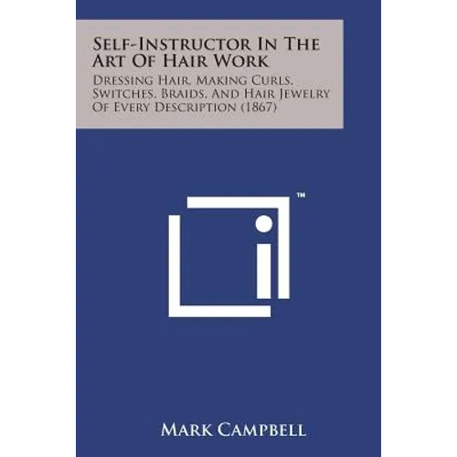Self-Instructor in the Art of Hair Work: Dressing Hair, Making Curls, Switches, Braids, and Hair Jewelry of Every Description (1867) - Paperback