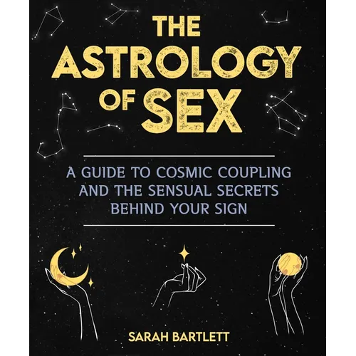 The Astrology of Sex: A Guide to Cosmic Coupling and the Sensual Secrets Behind Your Sign - Paperback