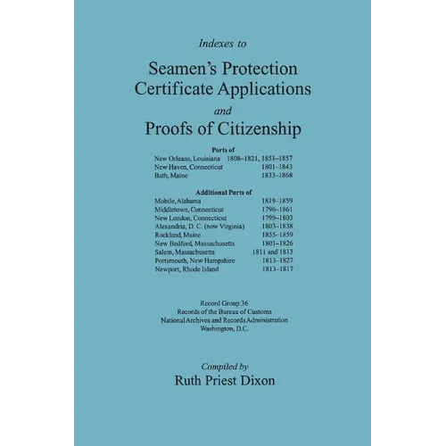 Indexes to Seamen's Protection Certificate Applications and Proofs of Citizenship: Principally the Ports of New Orleans, La, New Haven, CT, Bath, Me, - Paperback