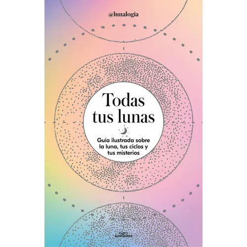 Todas Tus Lunas: Guía Ilustrada Sobre La Luna, Tus Ciclos Y Tus Misterios / All Your Moons: An Illustrated Guide to the Moon, Its Cycles, and Its Myst - Paperback