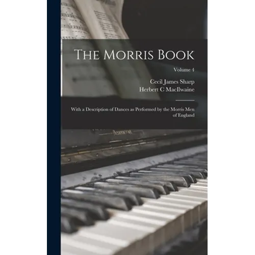 The Morris Book: With a Description of Dances as Performed by the Morris Men of England; Volume 4 - Hardcover