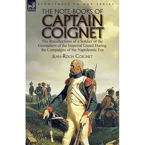 The Note-Books of Captain Coignet: the Recollections of a Soldier of the Grenadiers of the Imperial Guard During the Campaigns of the Napoleonic Era-- - Paperback
