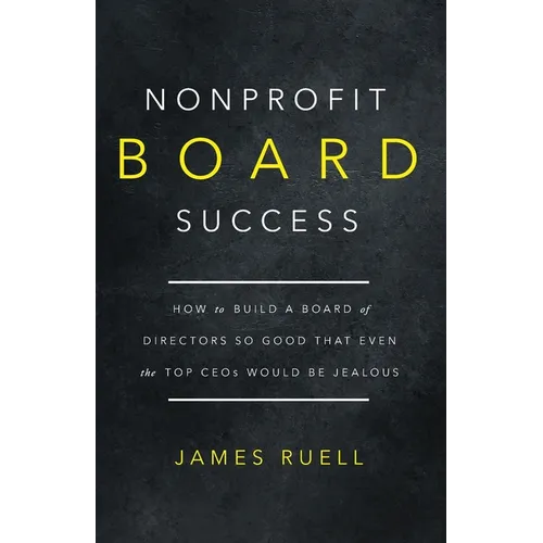 Nonprofit Board Success: How to Build a Board of Directors So Good That Even the Top CEOs Would Be Jealous - Paperback