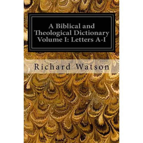 A Biblical and Theological Dictionary Volume I: Letters A-I: Explanatory of the History, Manners, and Customs of the Jews and Neighbouring Nations - Paperback
