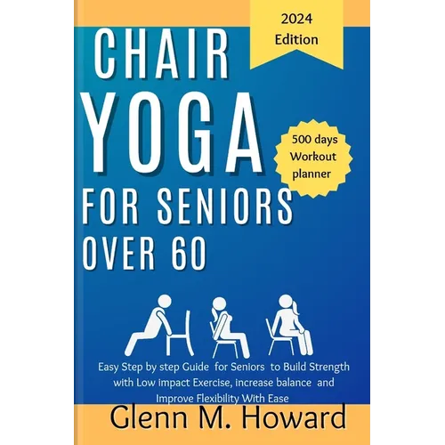 Chair Yoga for Seniors Over 60: Easy Step by step Guide for Seniors to Build Strength with Low impact Exercise, increase balance and Improve Flexibili - Paperback
