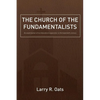 The Church of the Fundamentalists: An Examination of Ecclesiastical Separation in the Twentieth Century - Paperback