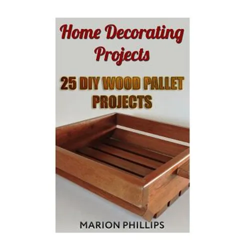 Home Decorating Projects: 25 DIY Wood Pallet Projects - Paperback
