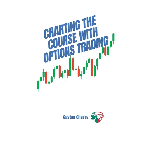 Charting the Course with Options Trading: Demystifying the Risk, Mastering the Rewards - Your Comprehensive Roadmap to the World of Financial Derivati - Paperback