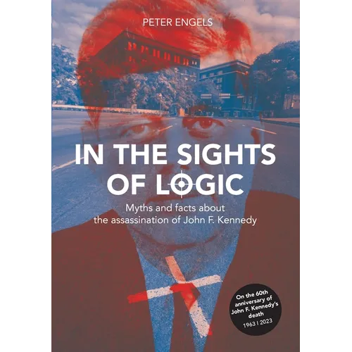 In the Sights of Logic: Myths and facts about the assassination of John F. Kennedy - Paperback