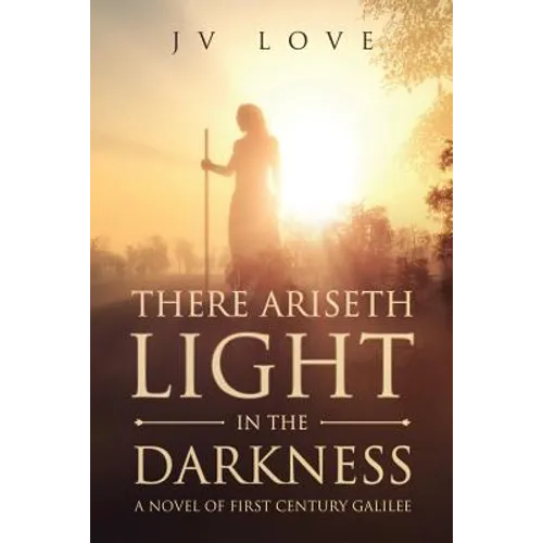 There Ariseth Light in the Darkness: A Novel of First Century Galilee - Paperback