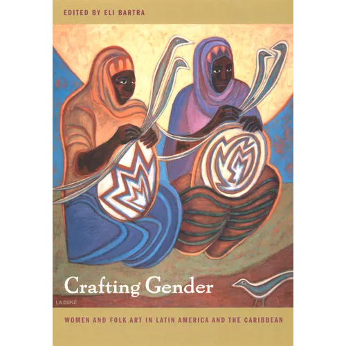 Crafting Gender: Women and Folk Art in Latin America and the Caribbean - Paperback