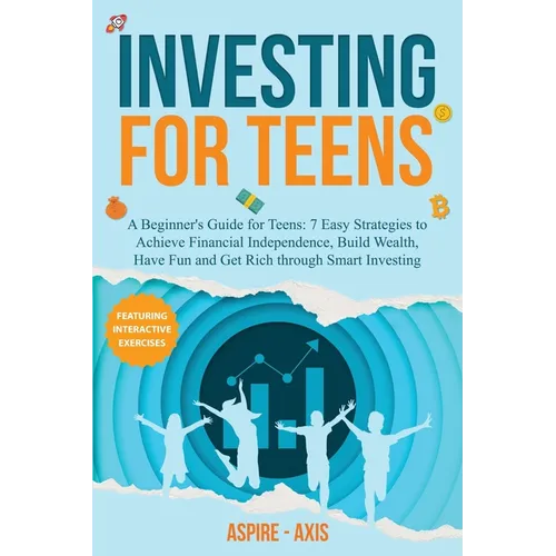 Investing for Teens: A Beginner's Guide for Teens: 7 Easy Strategies to Achieve Financial Independence, Build Wealth, Have Fun and Get Rich through Sm - Paperback
