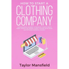 How to Start a Clothing Company: Learn Branding, Business, Outsourcing, Graphic Design, Fabric, Fashion Line Apparel, Shopify, Fashion, Social Media, - Paperback