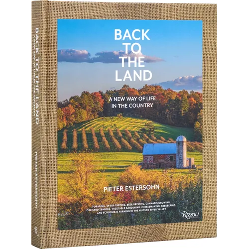 Back to the Land: A New Way of Life in the Country: Foraging, Cheesemaking, Beekeeping, Syrup Tapping, Beer Brewing, Orchard Tending, Vegetable Garden - Hardcover