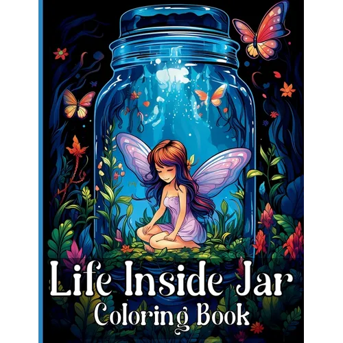 Life Inside Jar Coloring Book: Amazing Coloring Illustrations with Castles, Fairies, Animals, Landscapes, Mushrooms and Many More For Anxiety Relief a - Paperback
