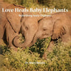 Love Heals Baby Elephants; Rebirthing Ivory Orphans - Paperback