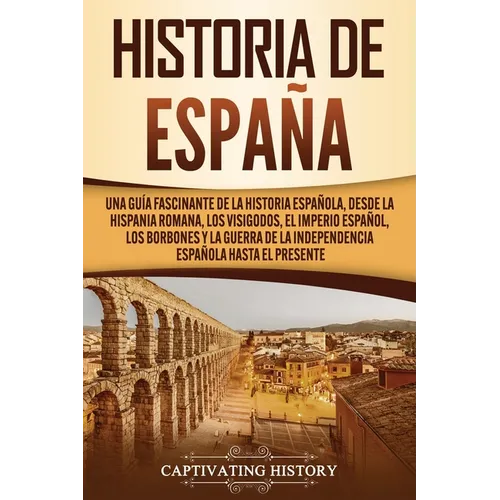 Historia de España: Una guía fascinante de la historia española, desde la Hispania romana, los visigodos, el Imperio español, los Borbones y la guerra - Paperback