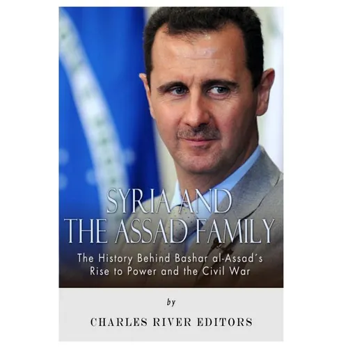 Syria and the Assad Family: The History Behind Bashar al-Assad's Rise to Power and the Civil War - Paperback