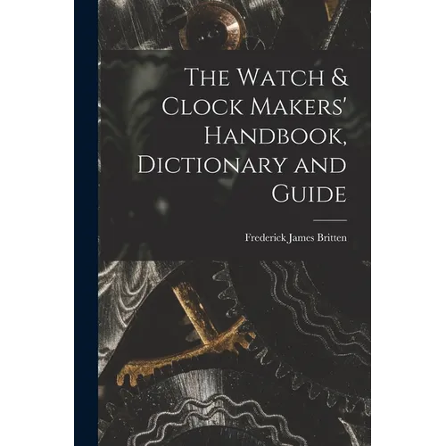 The Watch & Clock Makers' Handbook, Dictionary and Guide - Paperback